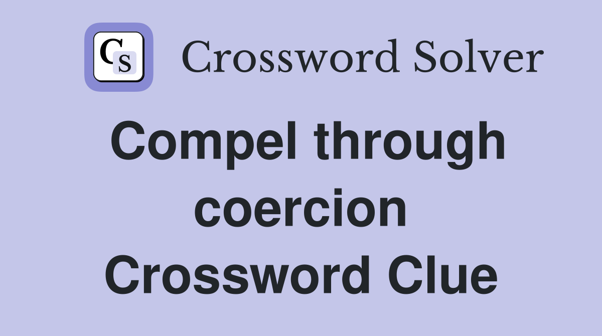 Compel through coercion Crossword Clue