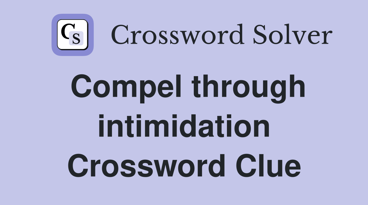 Compel through intimidation Crossword Clue