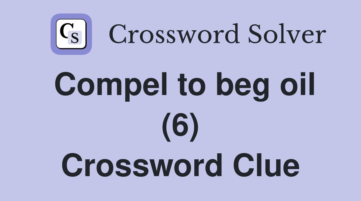 Compel to beg oil (6) Crossword Clue