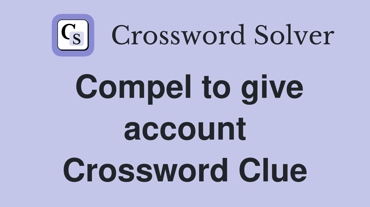 Compel to give account Crossword Clue