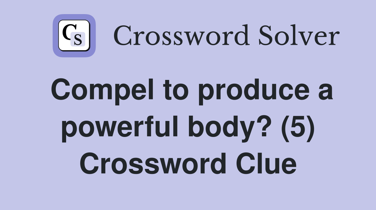 Compel to produce a powerful body? (5) Crossword Clue