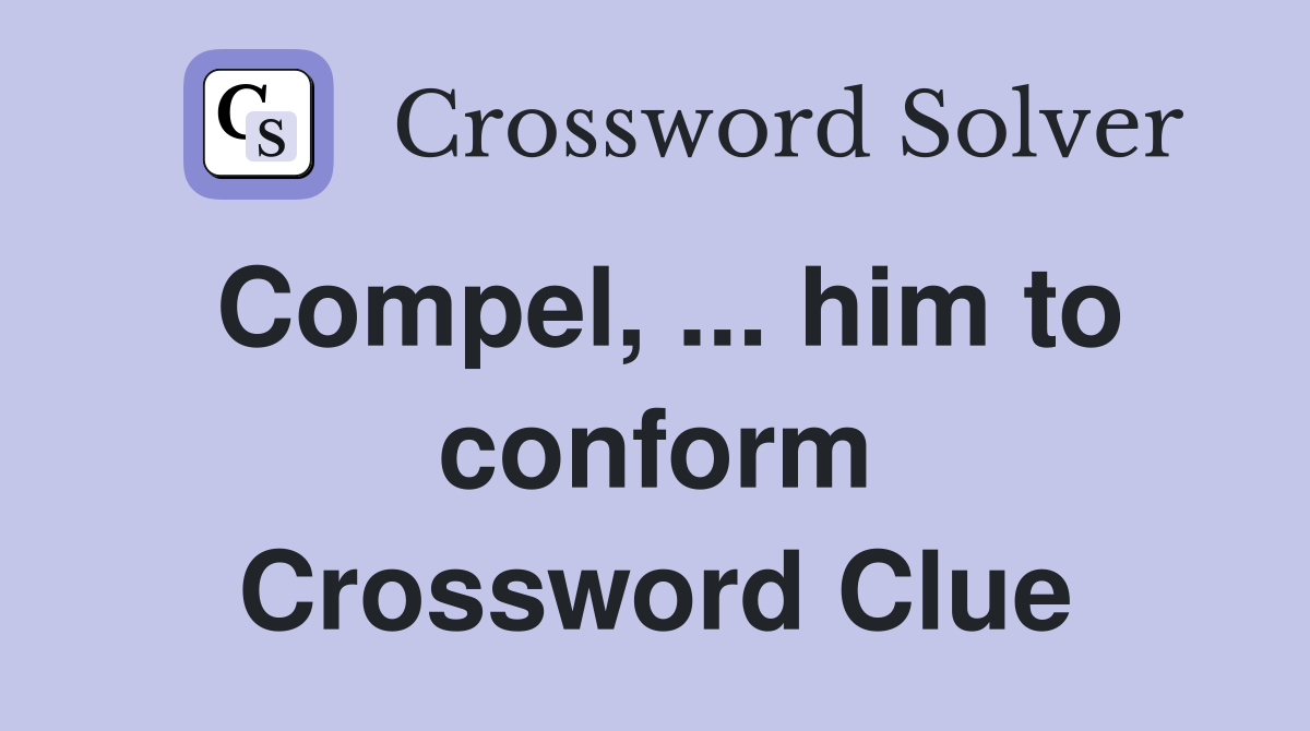 Compel, ... him to conform Crossword Clue