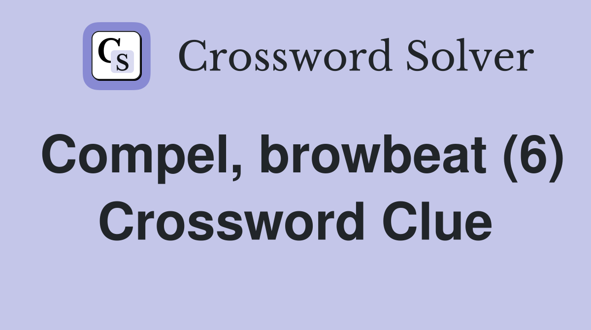 Compel, browbeat (6) Crossword Clue
