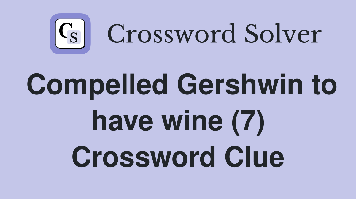 Compelled Gershwin to have wine (7) Crossword Clue
