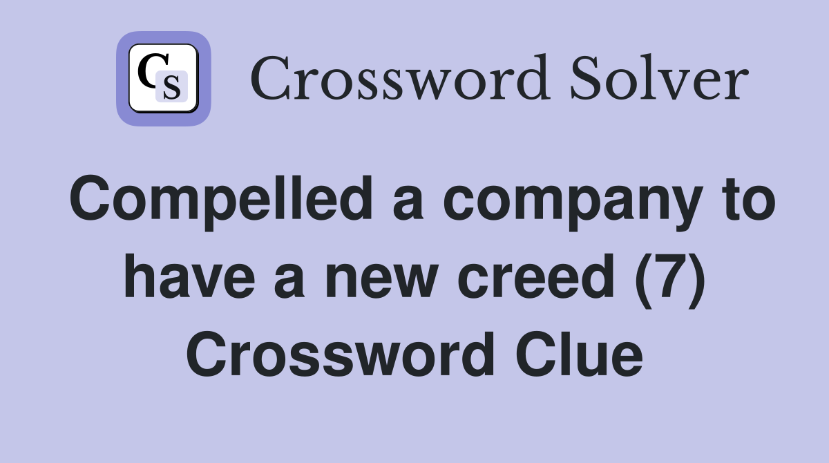 Compelled a company to have a new creed (7) Crossword Clue