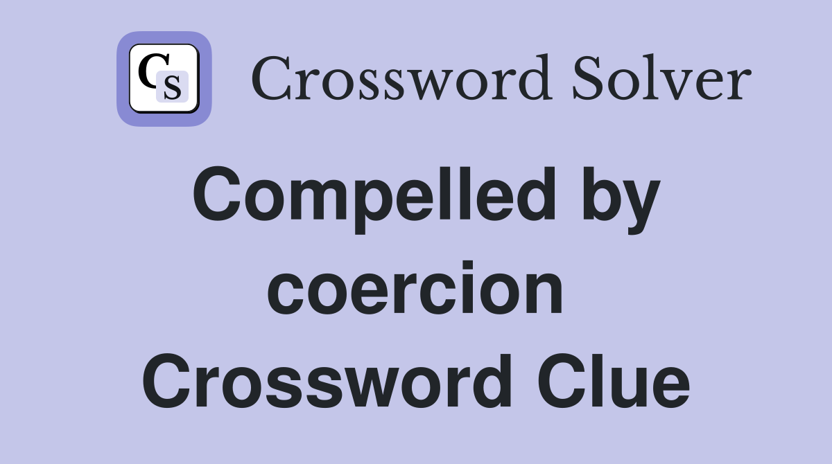 Compelled by coercion Crossword Clue