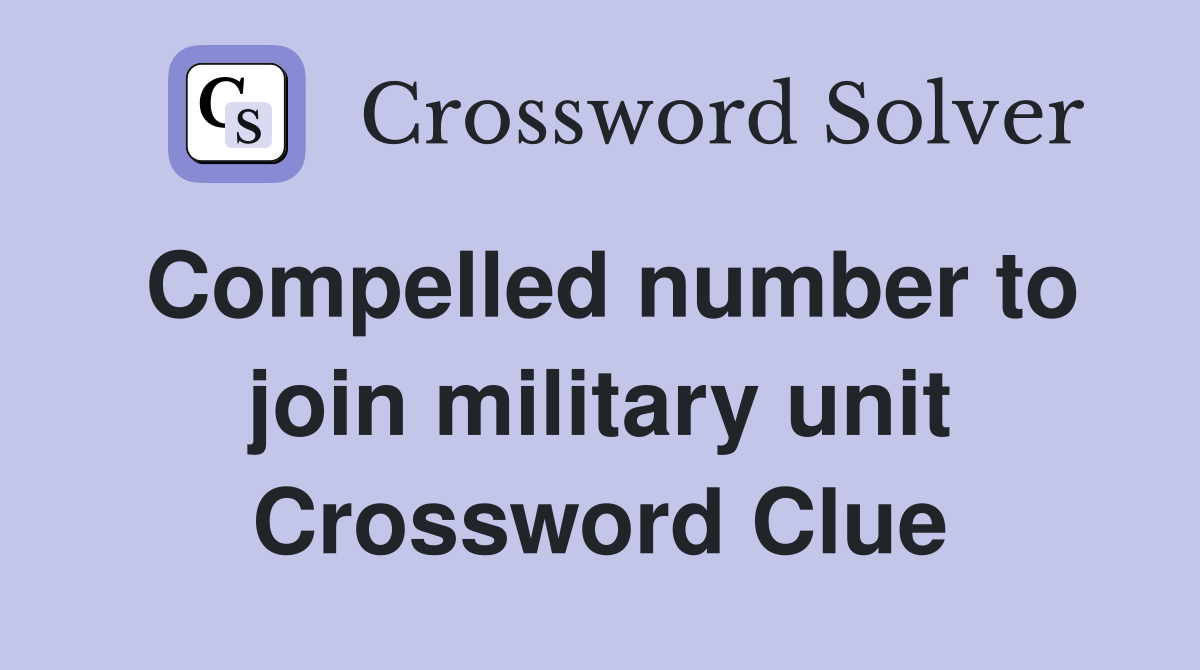 Compelled number to join military unit Crossword Clue