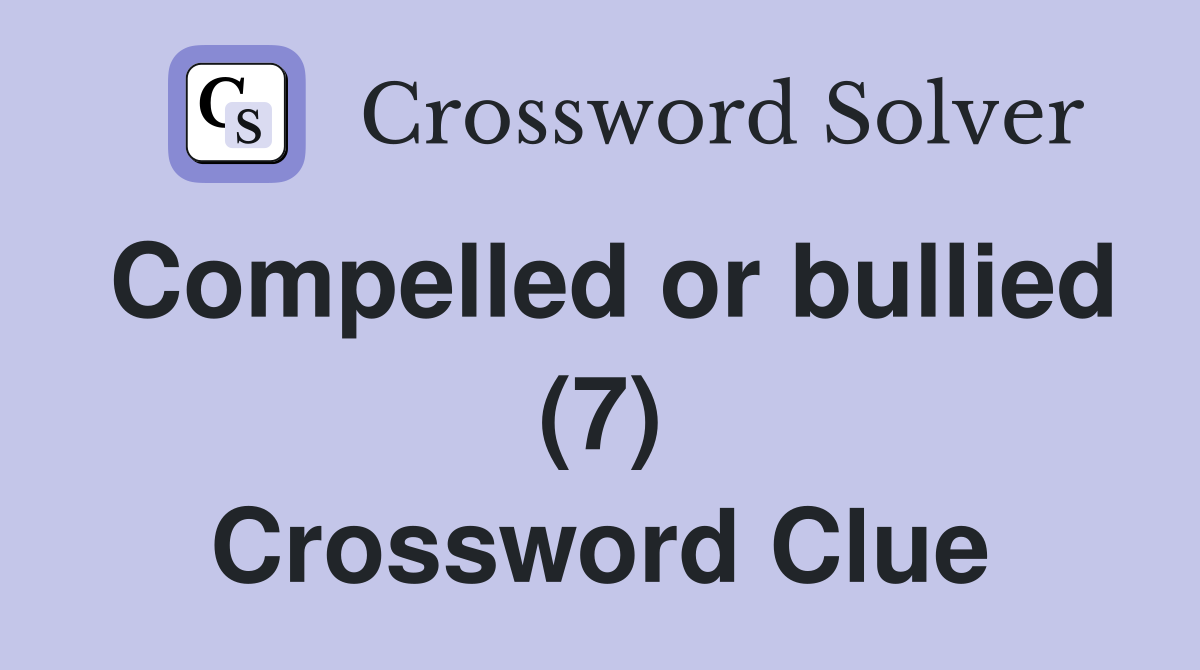 Compelled or bullied (7) Crossword Clue