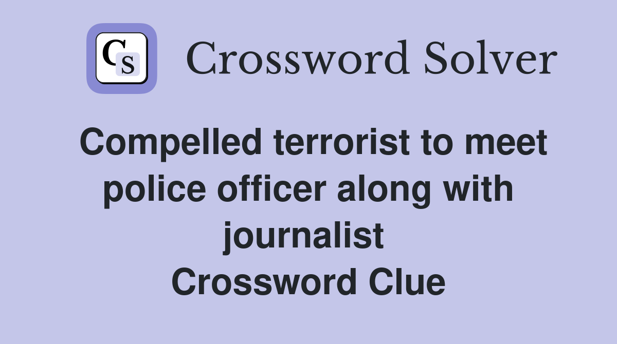 Compelled terrorist to meet police officer along with journalist  Crossword Clue