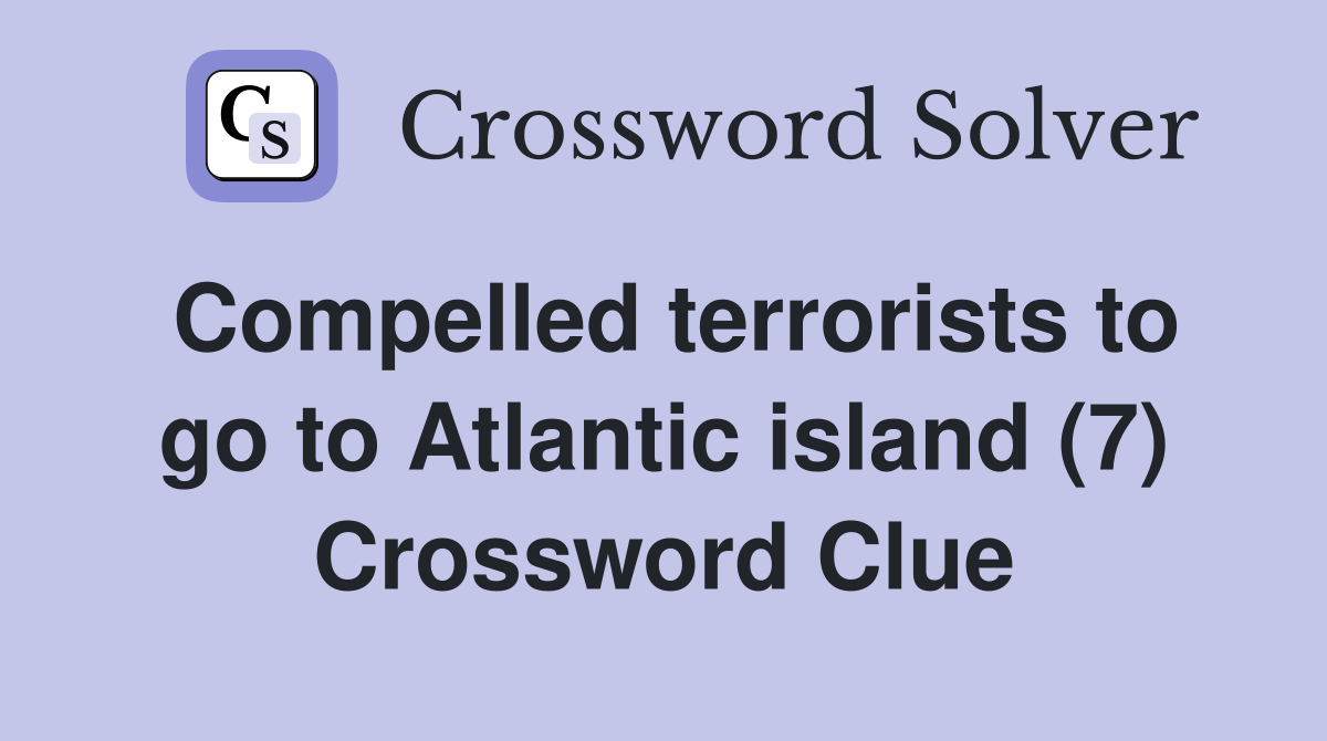 Compelled terrorists to go to Atlantic island (7) Crossword Clue