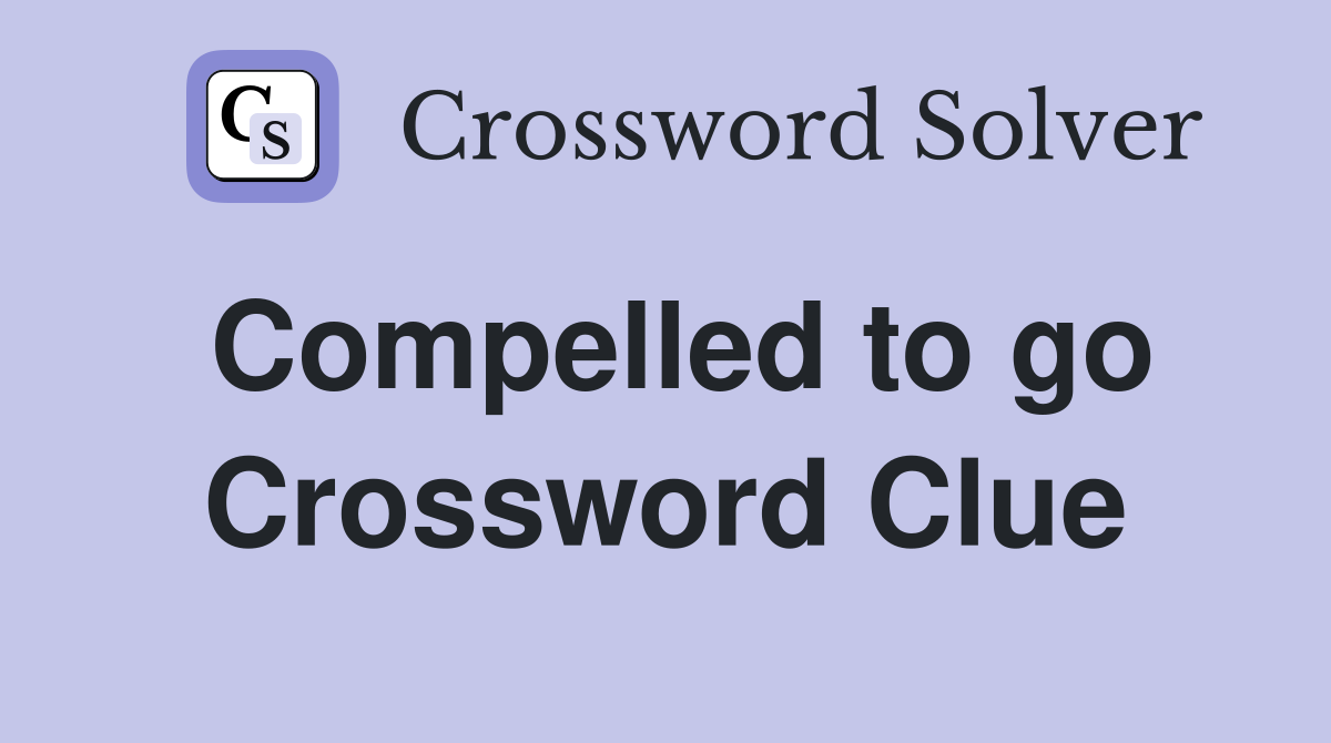 Compelled to go Crossword Clue
