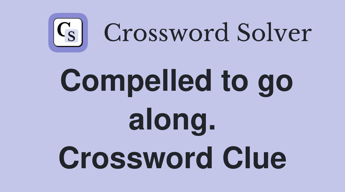 Compelled to go along. Crossword Clue