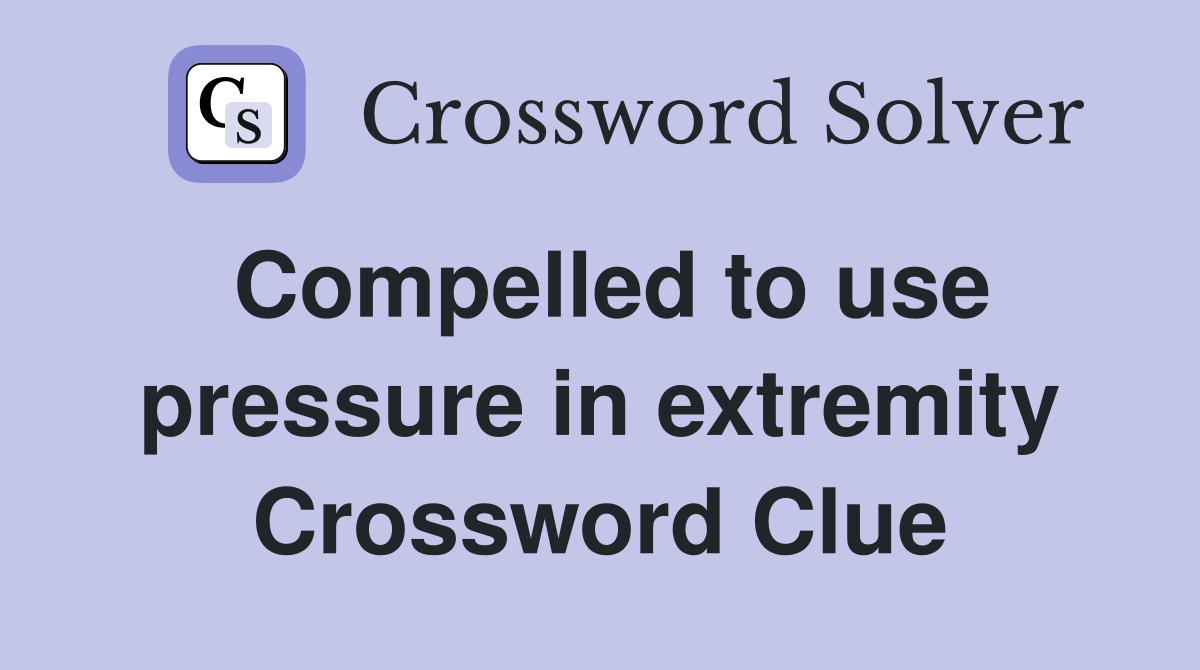 Compelled to use pressure in extremity Crossword Clue
