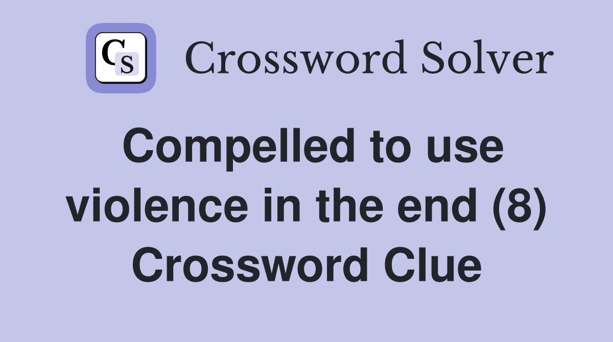 Compelled to use violence in the end (8) Crossword Clue