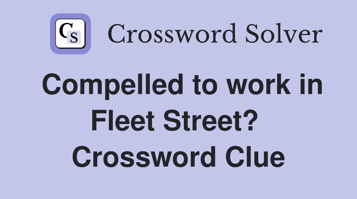 Compelled to work in Fleet Street?  Crossword Clue