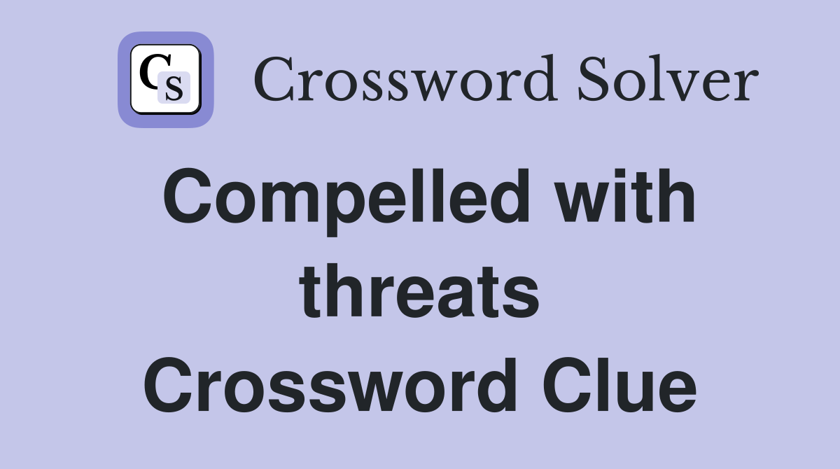 Compelled with threats Crossword Clue
