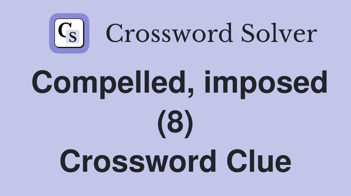 Compelled, imposed (8) Crossword Clue