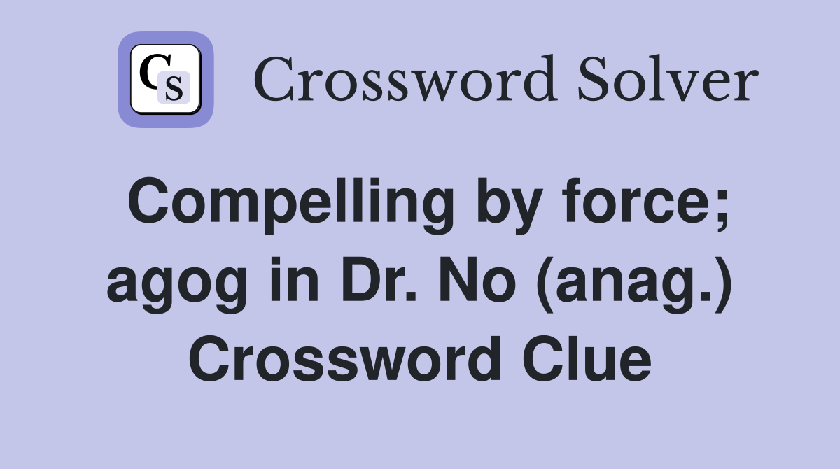 Compelling by force; agog in Dr. No (anag.) Crossword Clue