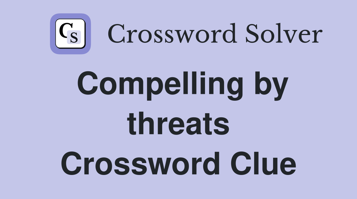 Compelling by threats Crossword Clue