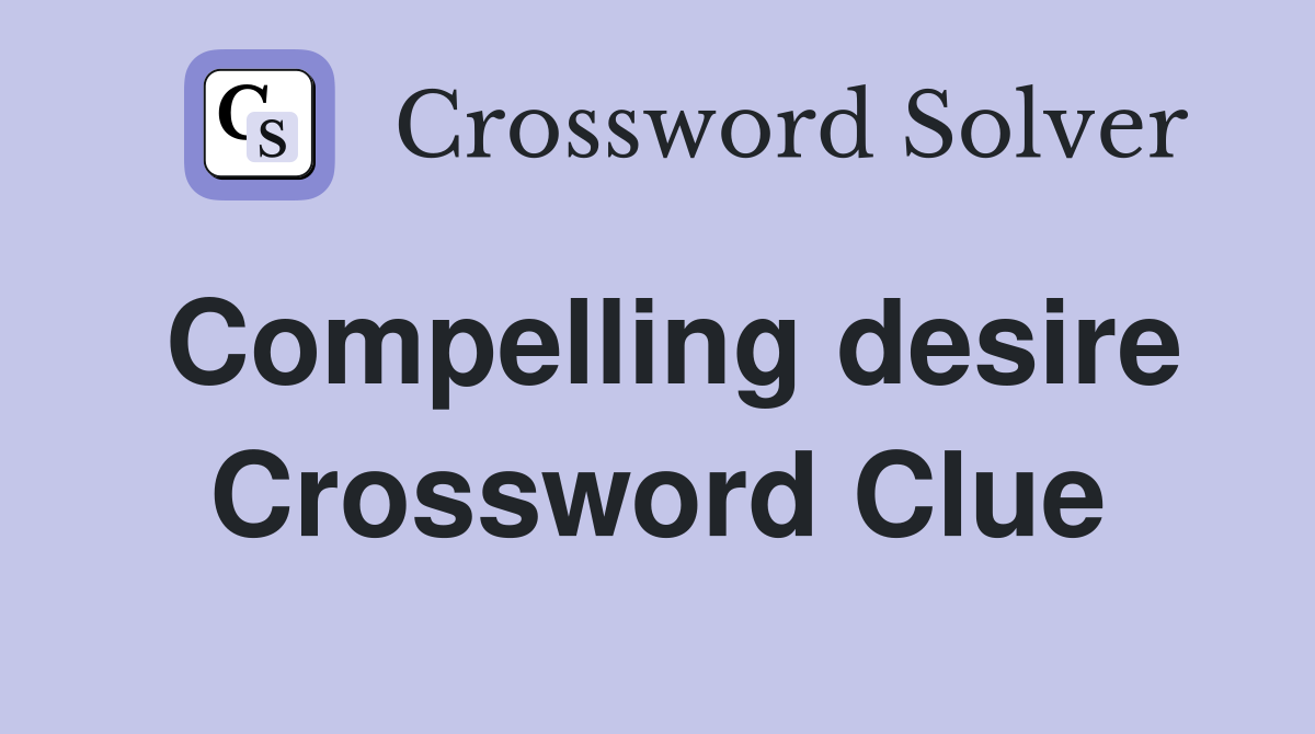 Compelling desire Crossword Clue