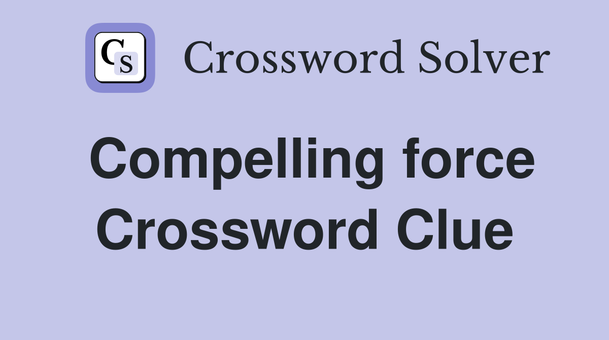 Compelling force Crossword Clue