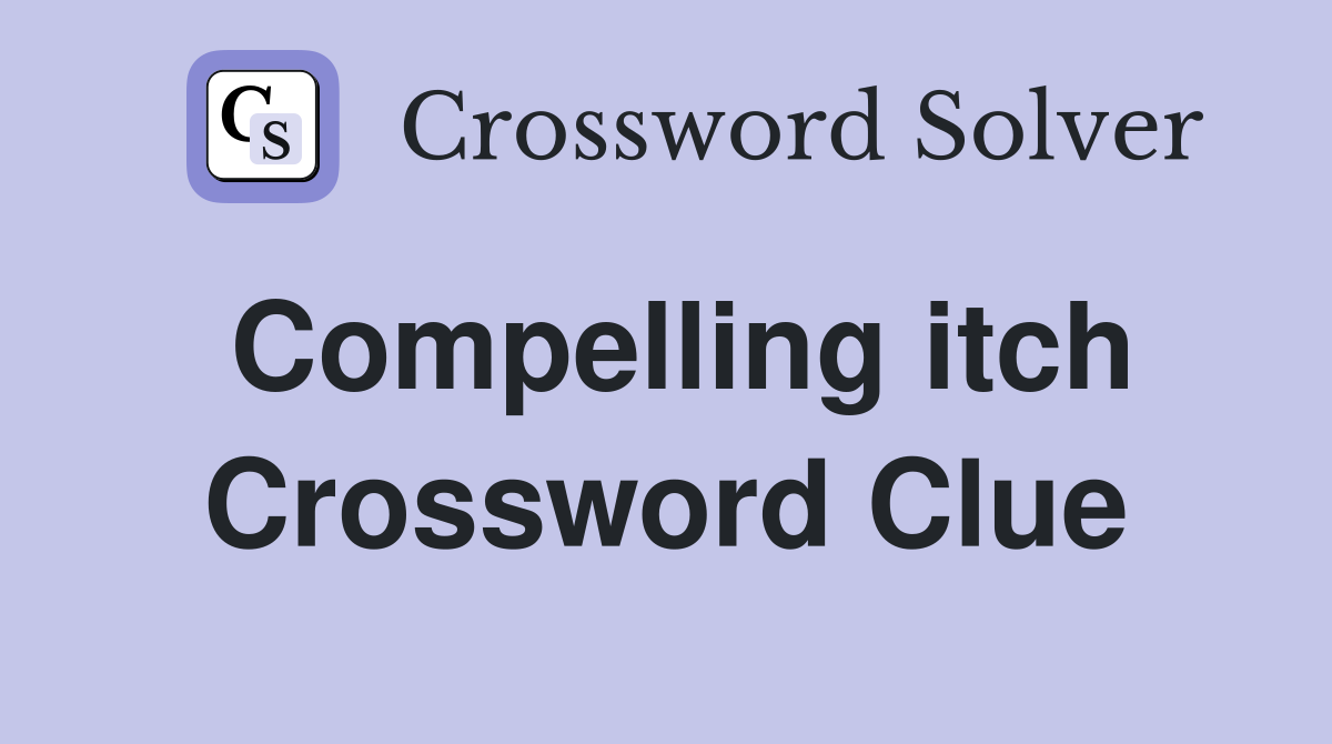 Compelling itch Crossword Clue