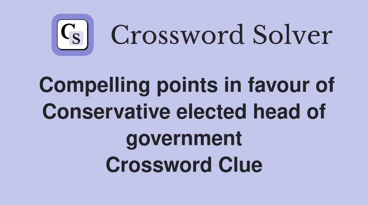 Compelling points in favour of Conservative elected head of government Crossword Clue