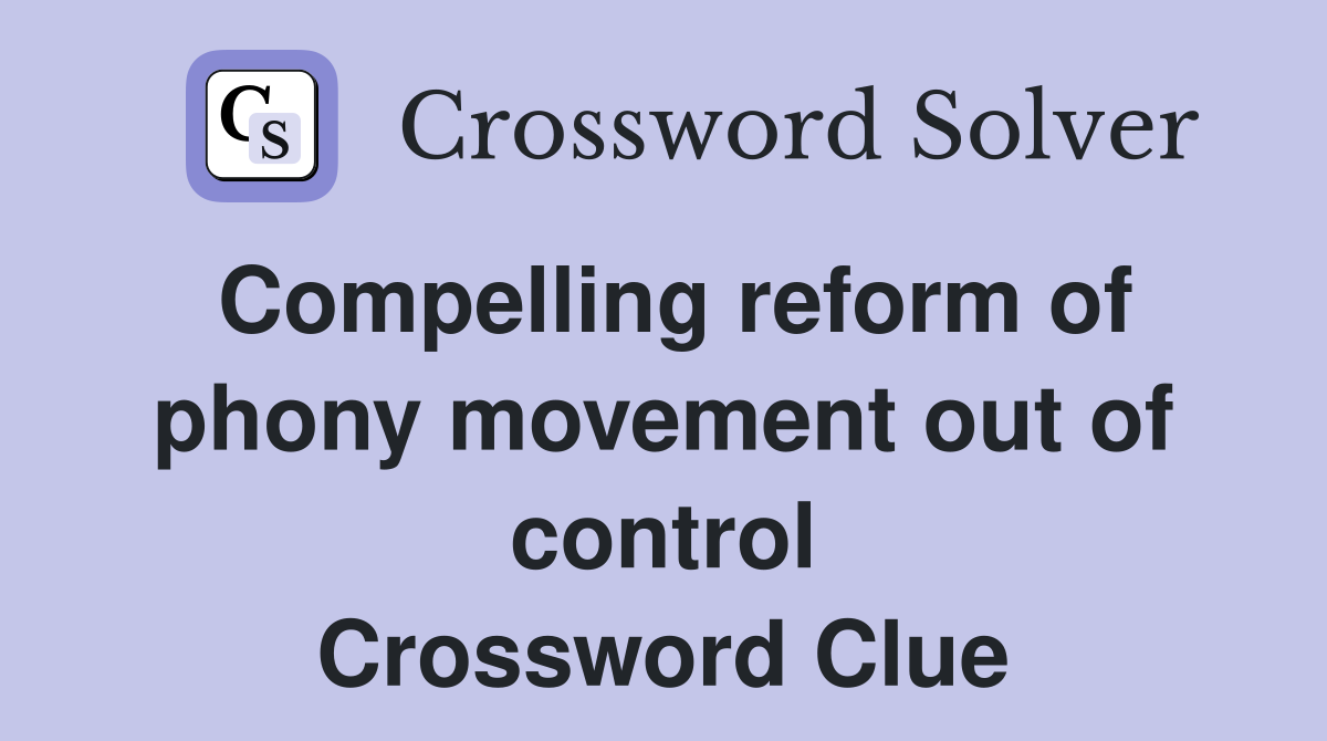 Compelling reform of phony movement out of control Crossword Clue