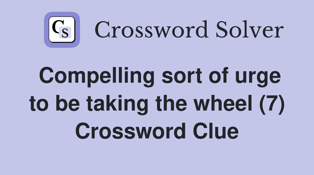 Compelling sort of urge to be taking the wheel (7) Crossword Clue