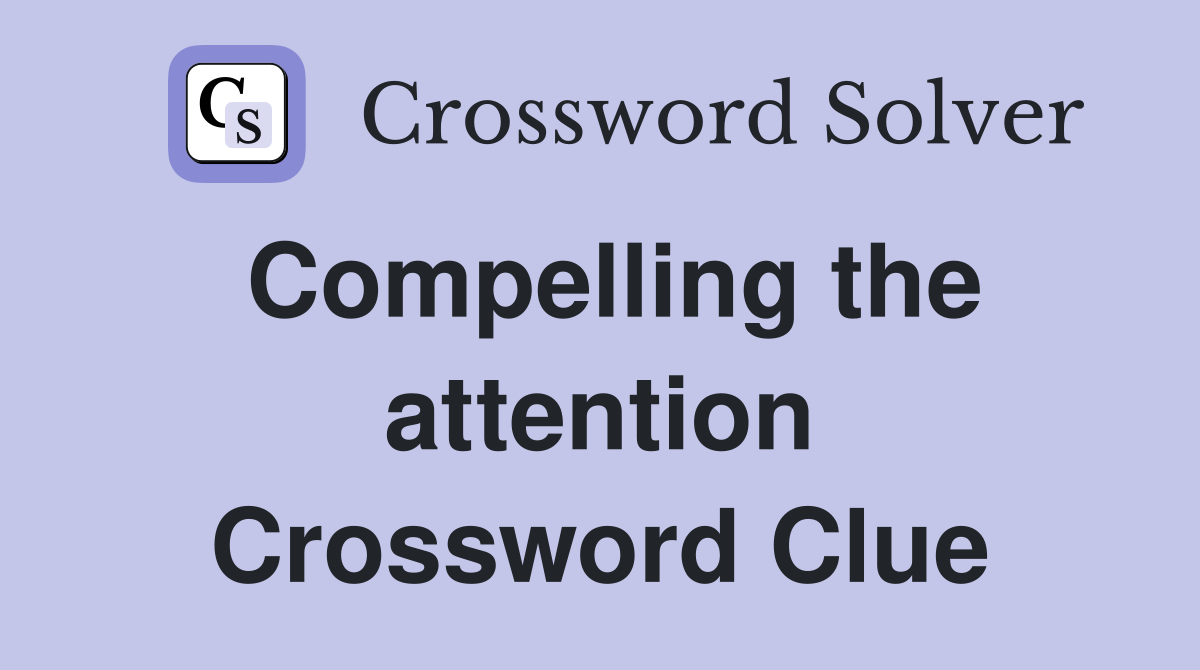 Compelling the attention Crossword Clue