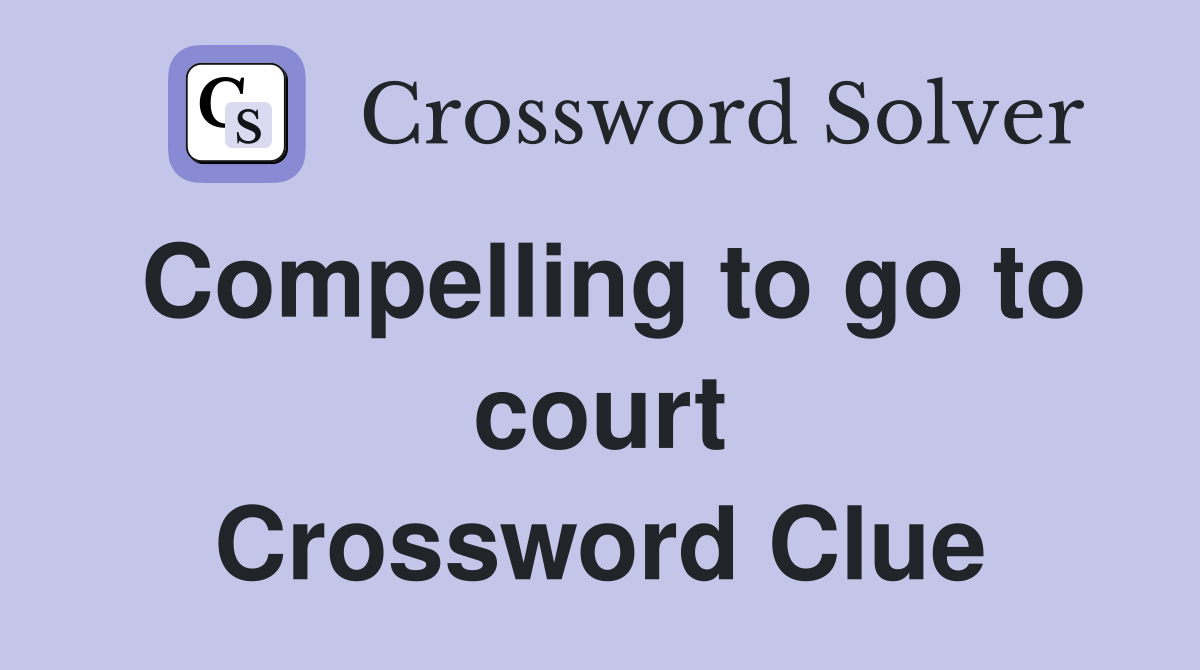 Compelling to go to court Crossword Clue