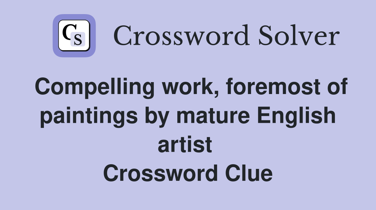 Compelling work, foremost of paintings by mature English artist  Crossword Clue