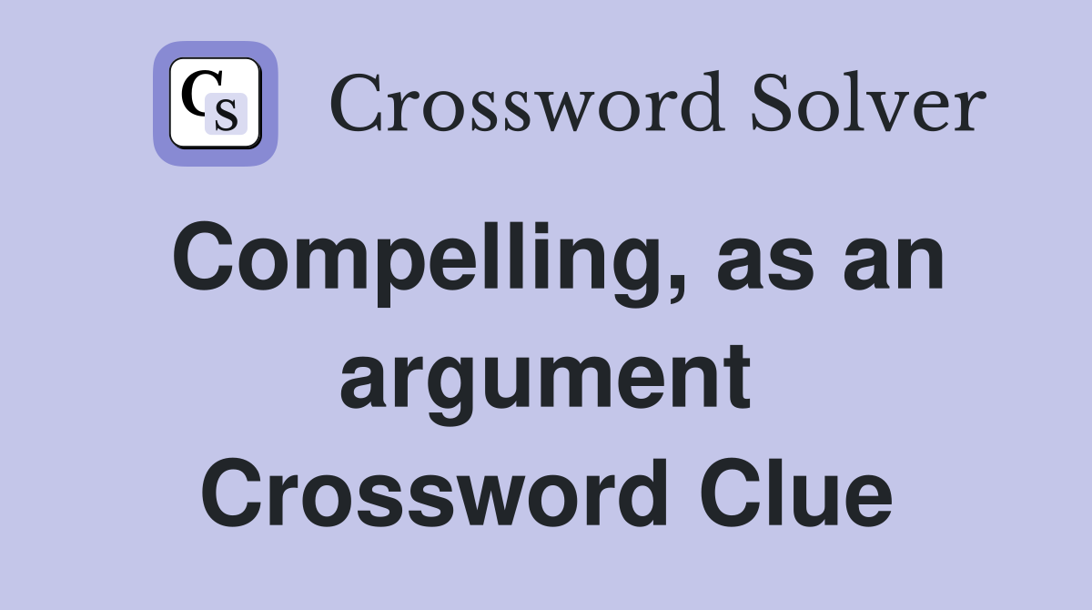 Compelling, as an argument Crossword Clue