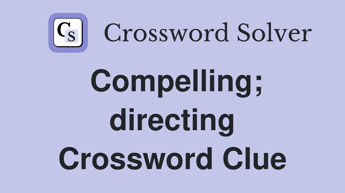 Compelling; directing Crossword Clue