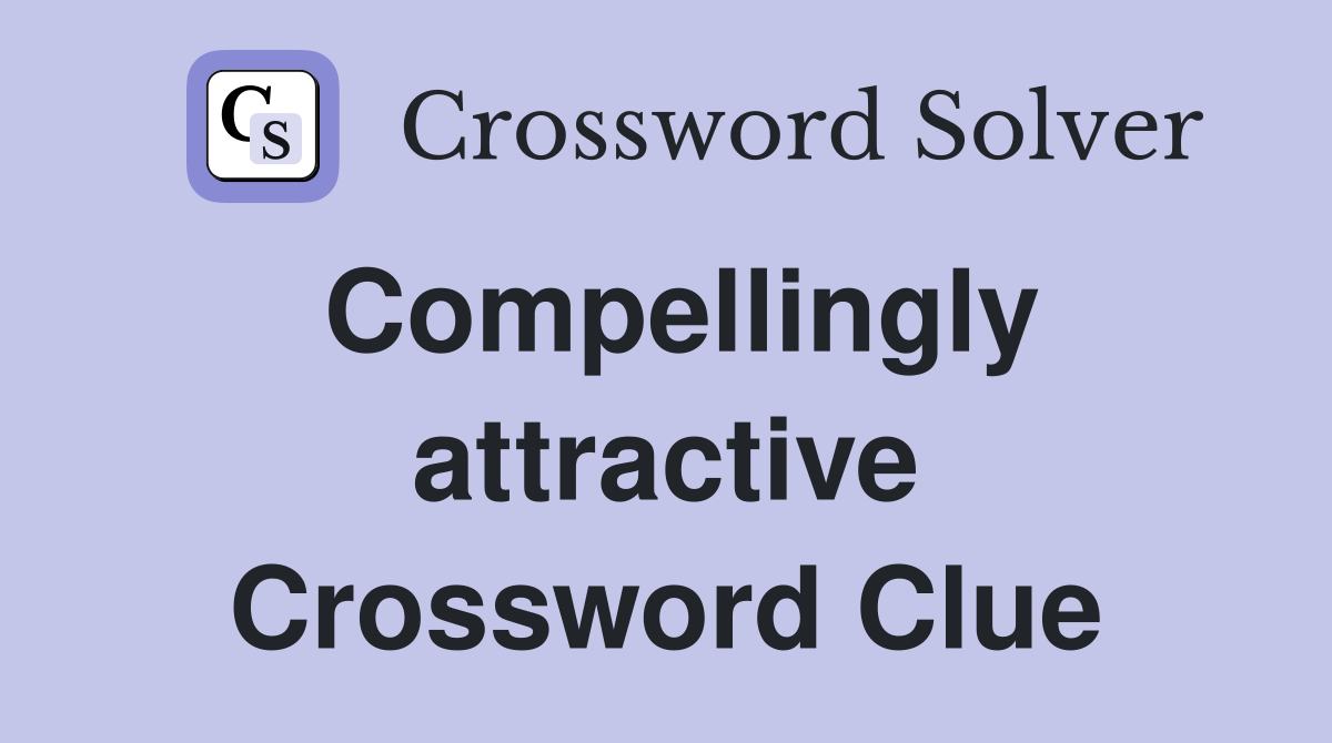 Compellingly attractive Crossword Clue