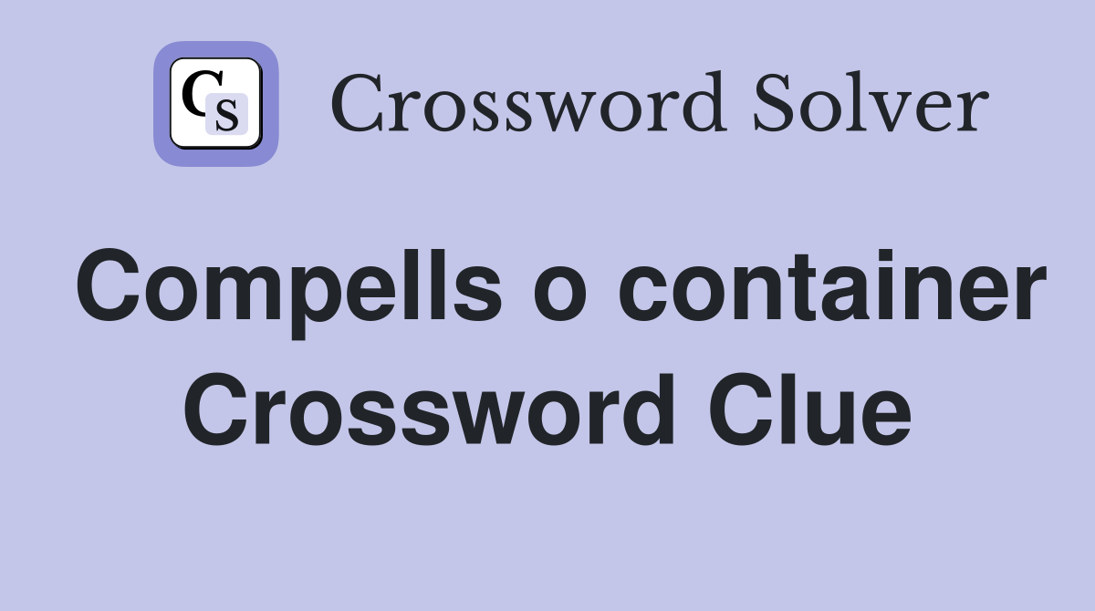 Compells o container Crossword Clue