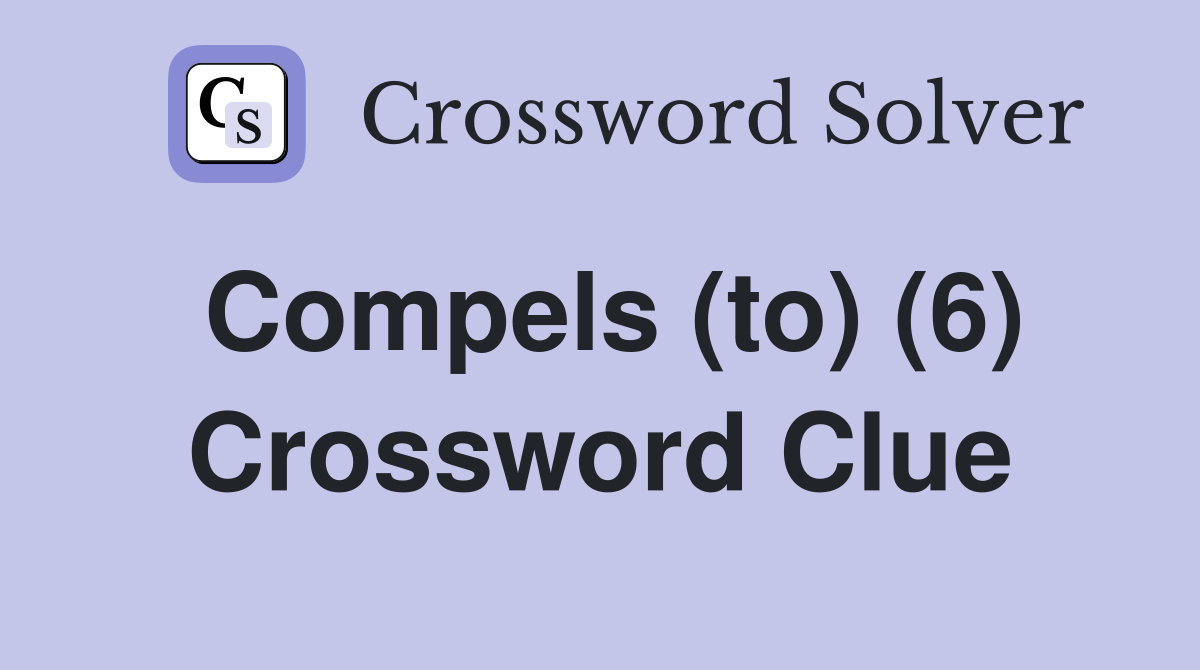 Compels (to) (6) Crossword Clue