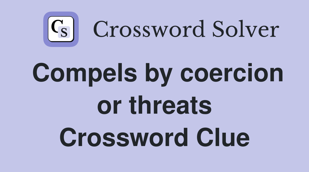 Compels by coercion or threats Crossword Clue