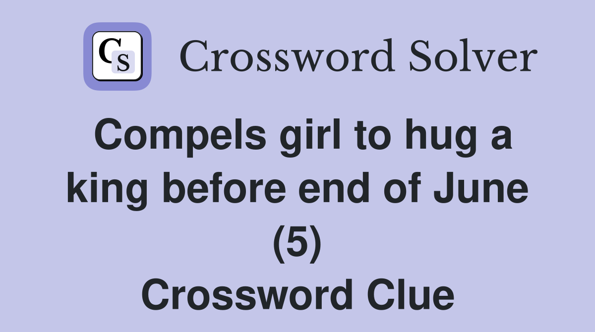 Compels girl to hug a king before end of June (5) Crossword Clue