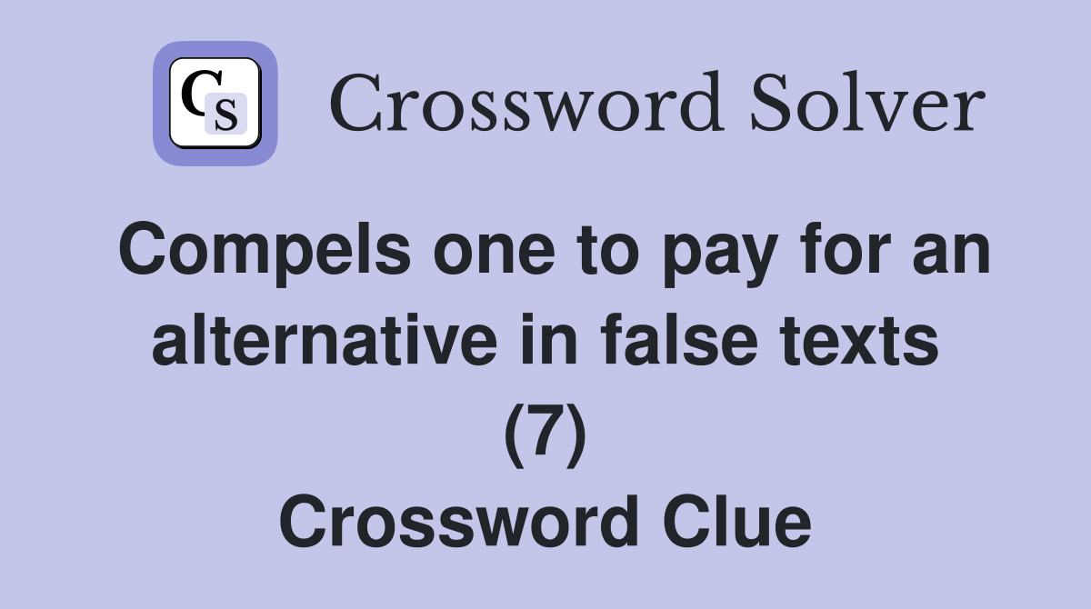 Compels one to pay for an alternative in false texts (7) Crossword Clue
