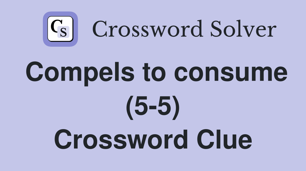 Compels to consume (5-5) Crossword Clue
