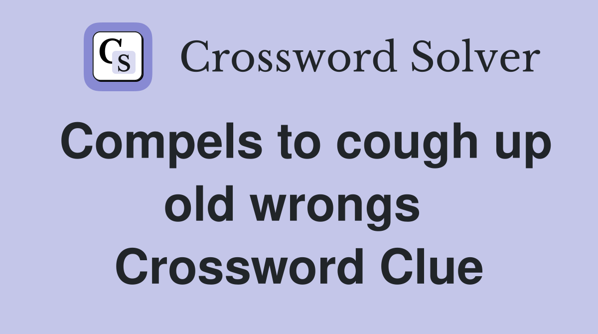 Compels to cough up old wrongs  Crossword Clue
