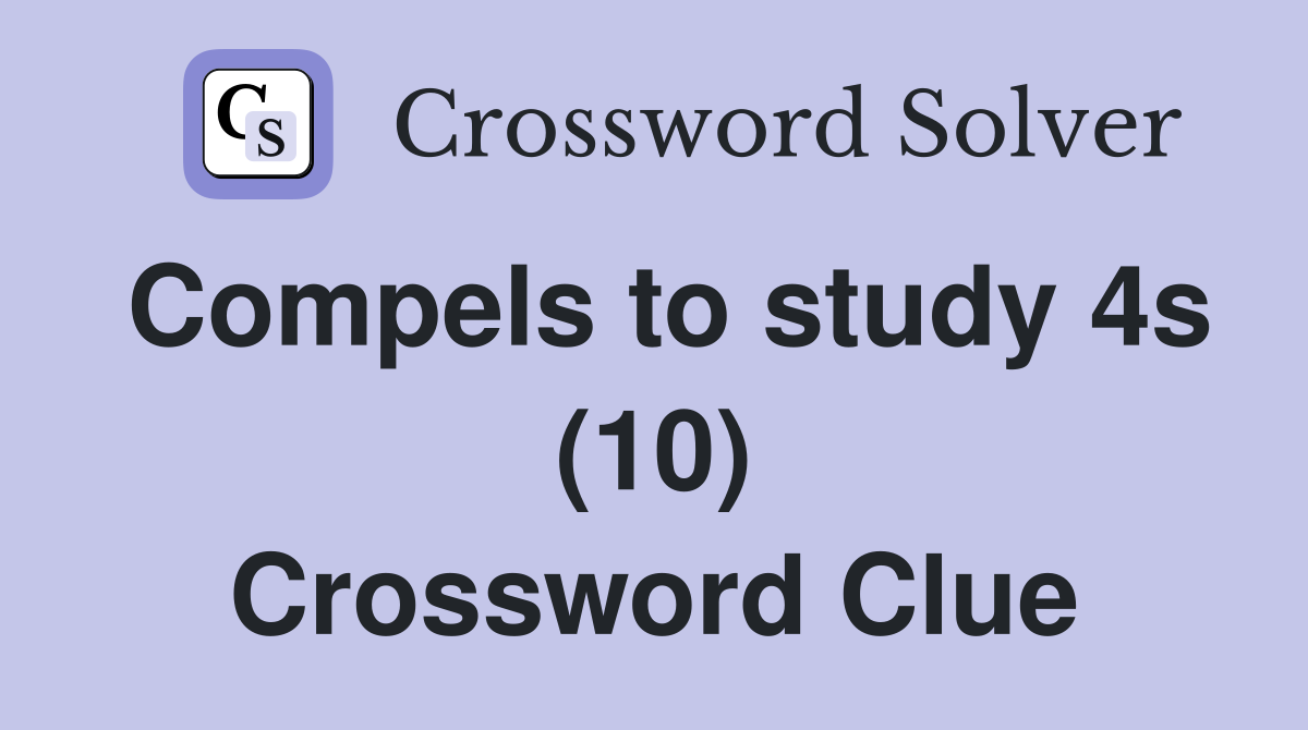 Compels to study 4s (10) Crossword Clue