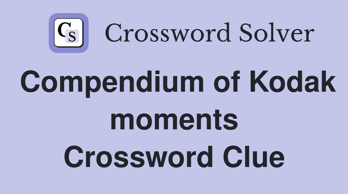 Compendium of Kodak moments Crossword Clue