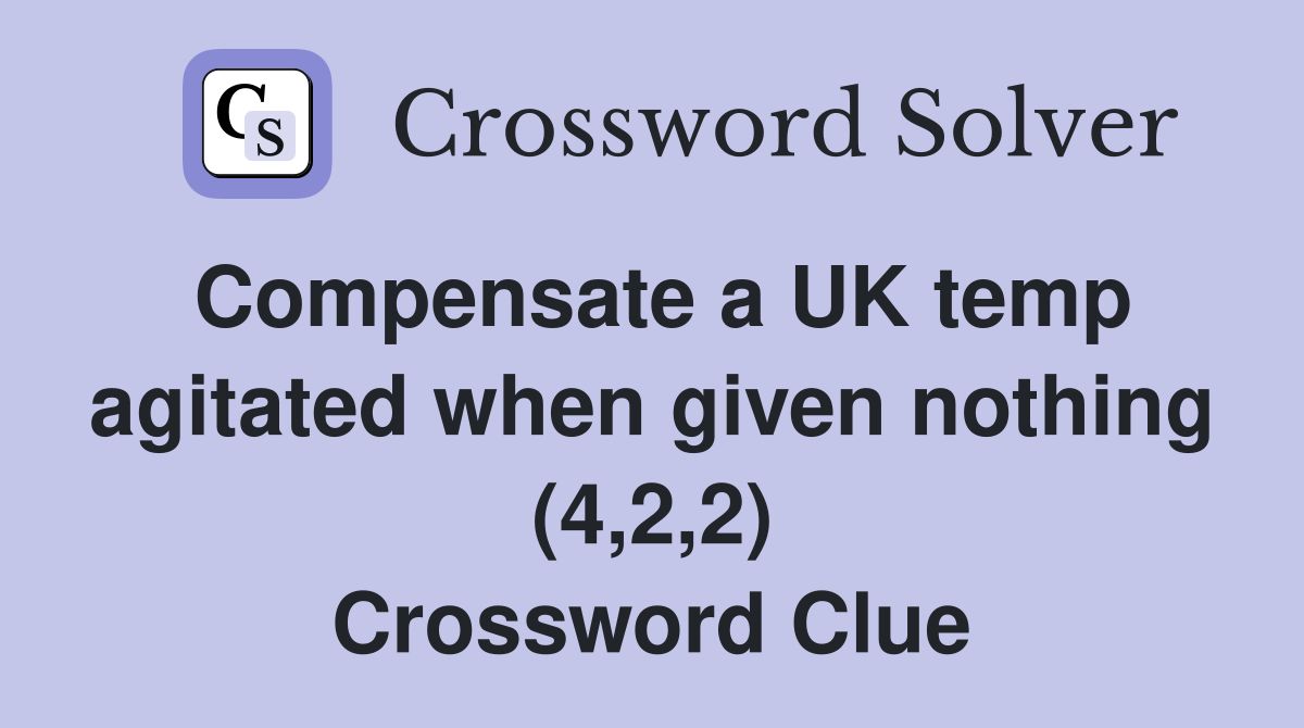 Compensate a UK temp agitated when given nothing (4,2,2) Crossword Clue