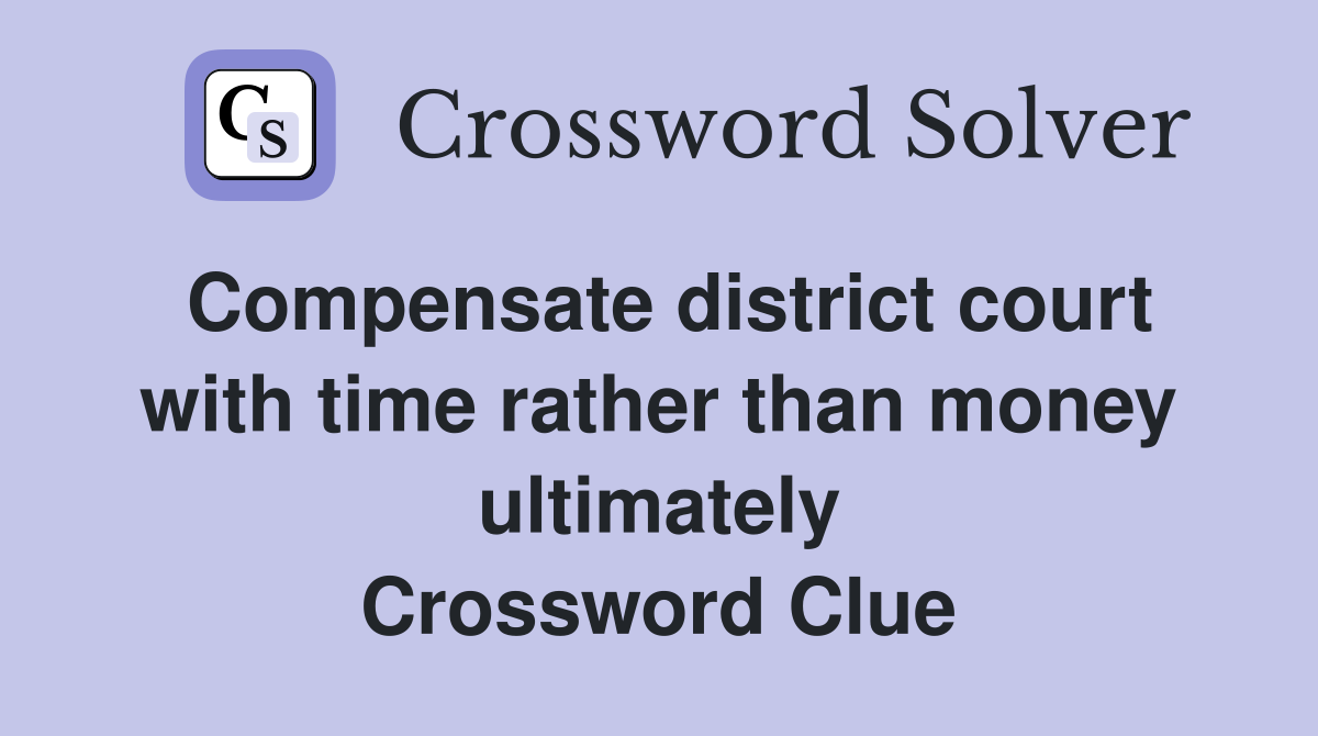 Compensate district court with time rather than money ultimately Crossword Clue