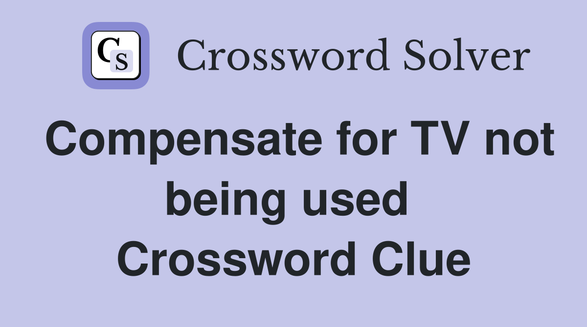 Compensate for TV not being used  Crossword Clue