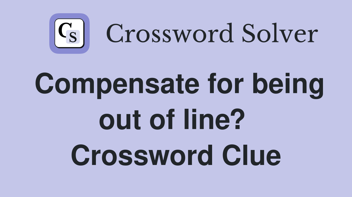 Compensate for being out of line?  Crossword Clue