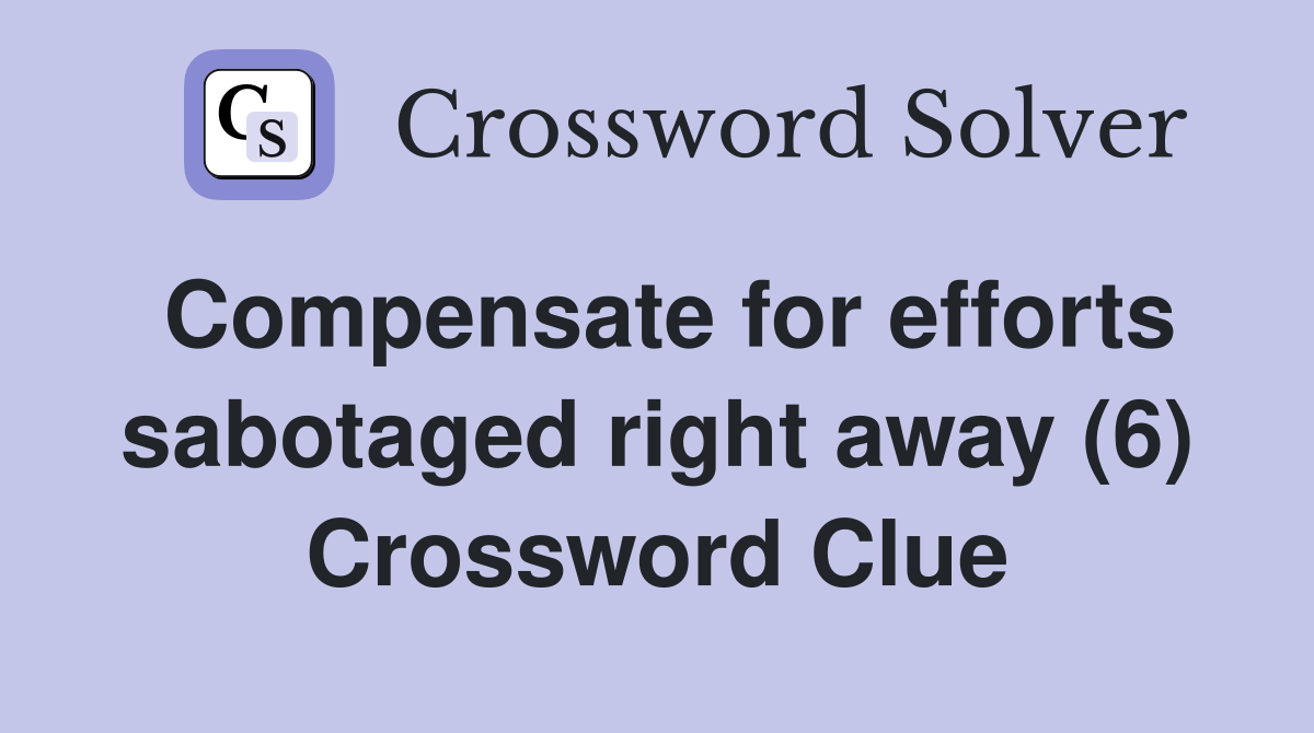 Compensate for efforts sabotaged right away (6) Crossword Clue