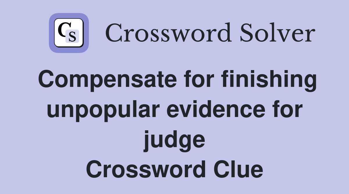 Compensate for finishing unpopular evidence for judge Crossword Clue